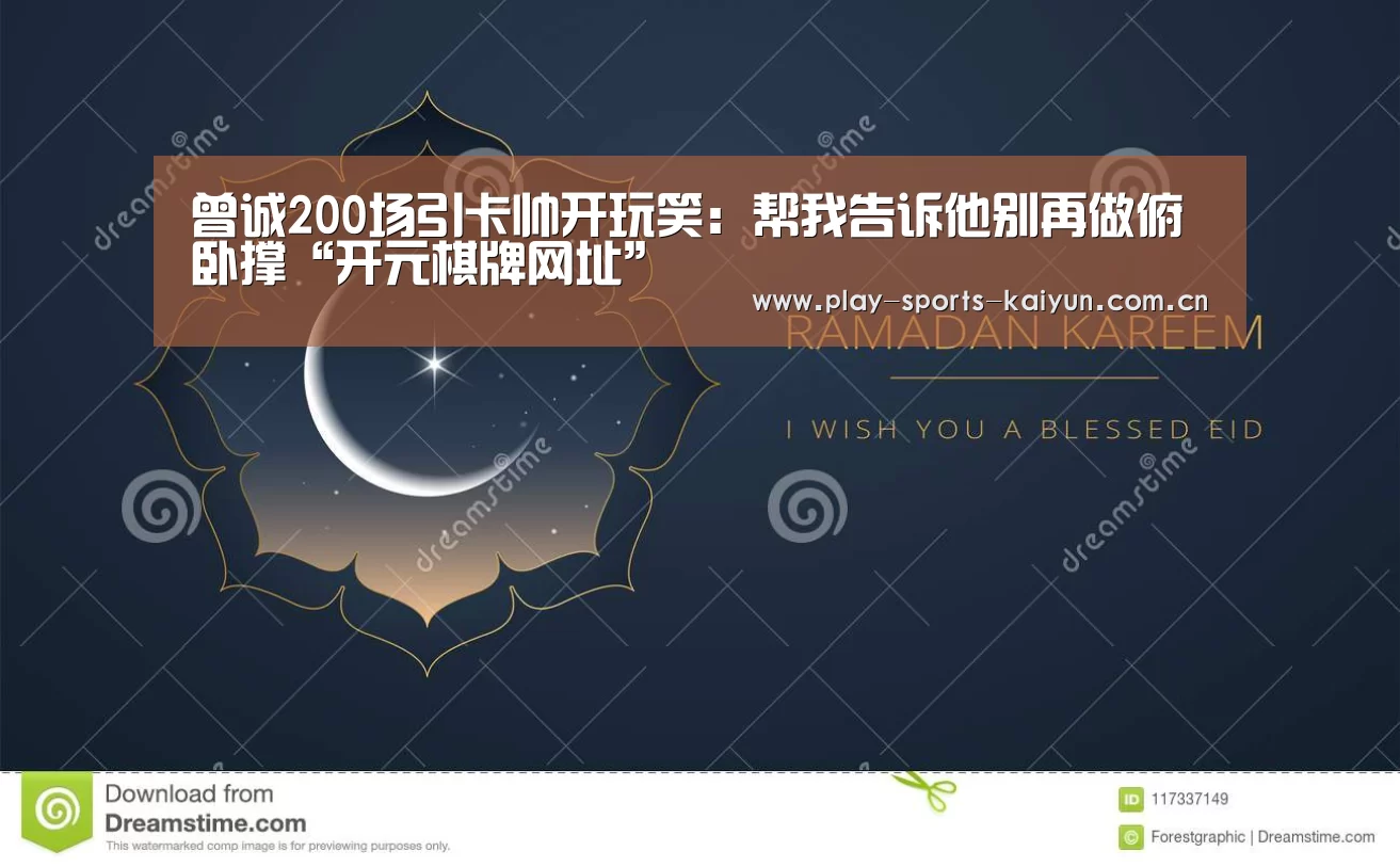 曾诚200场引卡帅开玩笑:帮我告诉他别再做俯卧撑“开元棋牌网址”(图2) 开元棋牌网址