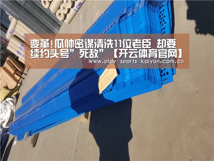 变革!瓜帅密谋清洗11位老臣 却要续约头号”死敌”【开云体育官网】(图4) 开云体育网站