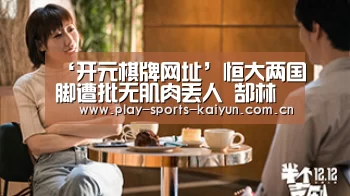 ‘开元棋牌网址’恒大两国脚遭批无肌肉丢人 郜林一点世界级,李玮锋打脸国足富豪(图2) 开云体育网站