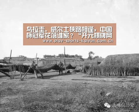 乌拉圭、威尔士狭路相逢,中国杯冠军花落谁家?“开元棋牌网址”(图3) 开云棋牌
