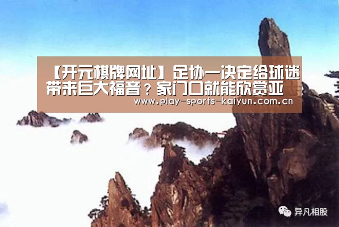 【开元棋牌网址】足协一决定给球迷带来巨大福音?家门口就能欣赏亚洲顶级赛事(图4) 开元棋牌网址